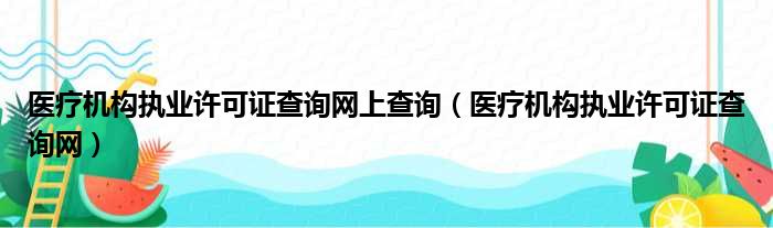 医疗机构执业许可证查询网上查询（医疗机构执业许可证查询网）