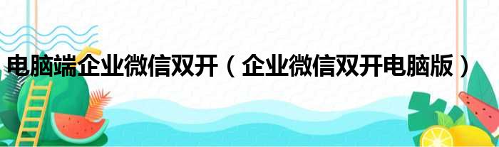 电脑端企业微信双开（企业微信双开电脑版）