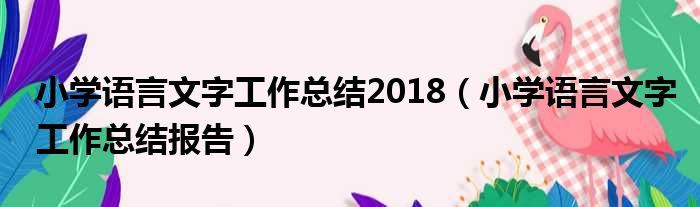 小学语言文字工作总结2018（小学语言文字工作总结报告）