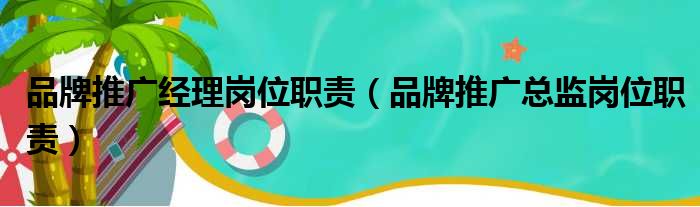 品牌推广经理岗位职责（品牌推广总监岗位职责）