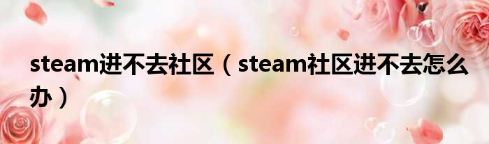 steam进不去社区（steam社区进不去怎么办）