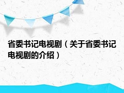 省委书记电视剧（关于省委书记电视剧的介绍）