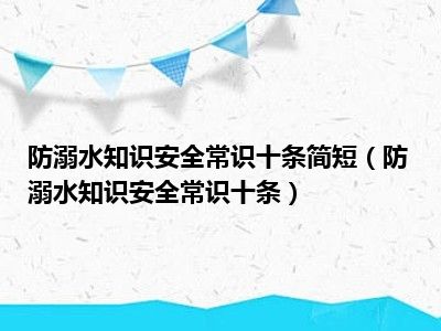 防溺水知识安全常识十条简短（防溺水知识安全常识十条）