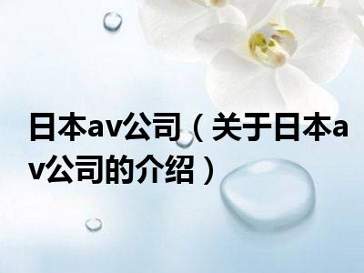 日本av公司（关于日本av公司的介绍）