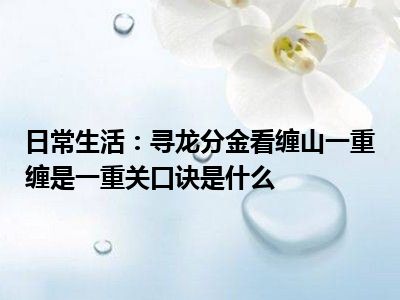 日常生活：寻龙分金看缠山一重缠是一重关口诀是什么