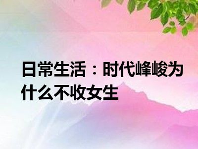 日常生活：时代峰峻为什么不收女生