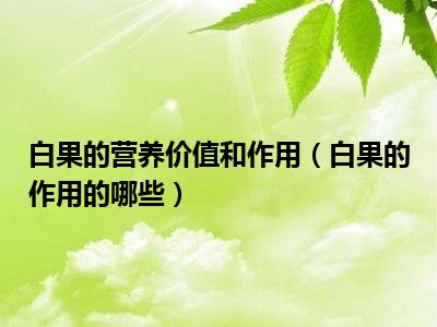 白果的营养价值和作用（白果的作用的哪些）