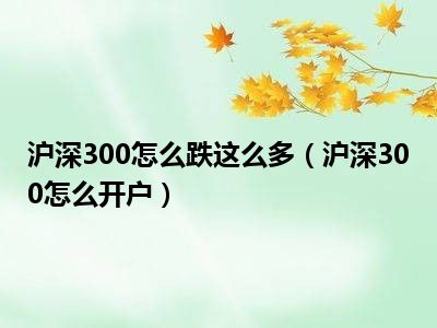 沪深300怎么跌这么多（沪深300怎么开户）