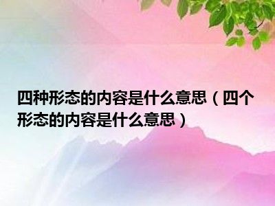 四种形态的内容是什么意思（四个形态的内容是什么意思）