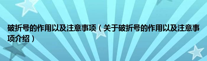  破折号的作用以及注意事项（关于破折号的作用以及注意事项介绍）