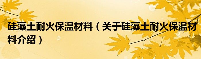  硅藻土耐火保温材料（关于硅藻土耐火保温材料介绍）