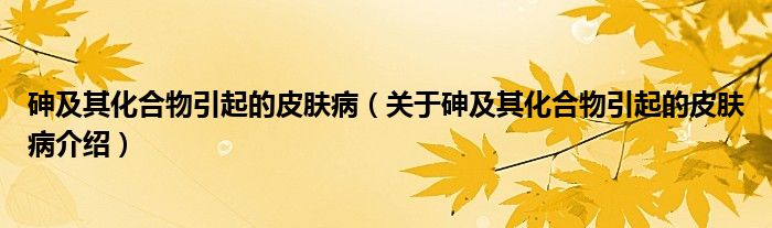  砷及其化合物引起的皮肤病（关于砷及其化合物引起的皮肤病介绍）