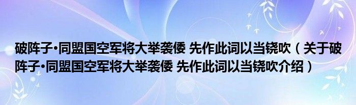  破阵子·同盟国空军将大举袭倭 先作此词以当铙吹（关于破阵子·同盟国空军将大举袭倭 先作此词以当铙吹介绍）