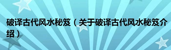  破译古代风水秘笈（关于破译古代风水秘笈介绍）