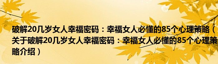  破解20几岁女人幸福密码：幸福女人必懂的85个心理策略（关于破解20几岁女人幸福密码：幸福女人必懂的85个心理策略介绍）