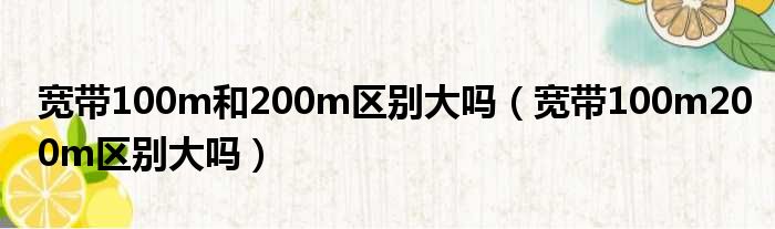 宽带100m和200m区别大吗（宽带100m200m区别大吗）