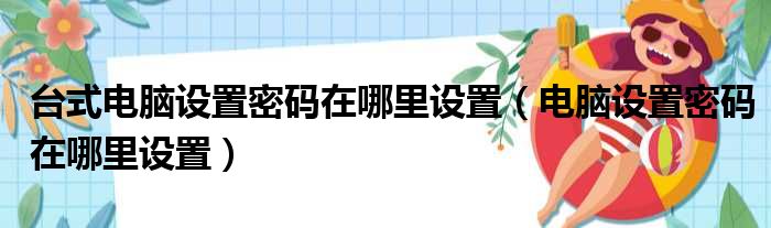 台式电脑设置密码在哪里设置（电脑设置密码在哪里设置）