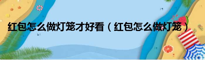 红包怎么做灯笼才好看（红包怎么做灯笼）