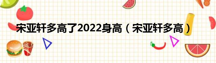 宋亚轩多高了2022身高（宋亚轩多高）