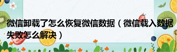 微信卸载了怎么恢复微信数据（微信载入数据失败怎么解决）