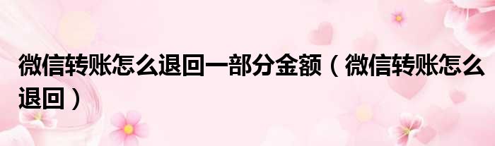 微信转账怎么退回一部分金额（微信转账怎么退回）