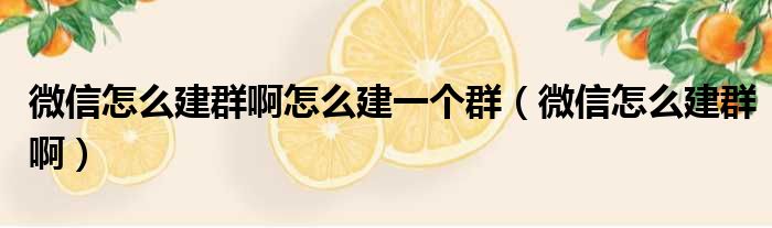 微信怎么建群啊怎么建一个群（微信怎么建群啊）