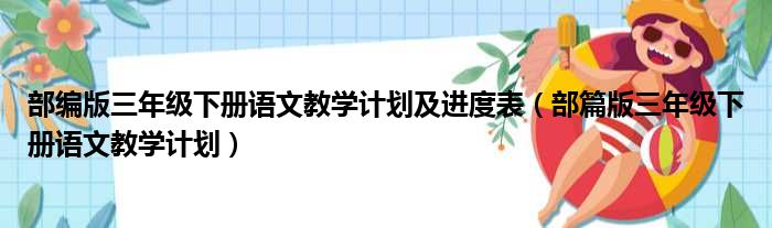 部编版三年级下册语文教学计划及进度表（部篇版三年级下册语文教学计划）