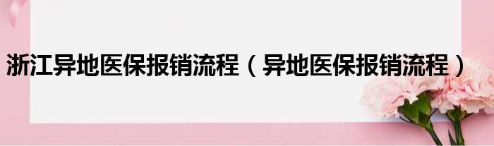 浙江异地医保报销流程（异地医保报销流程）