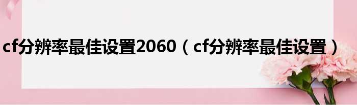 cf分辨率最佳设置2060（cf分辨率最佳设置）