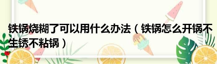 铁锅烧糊了可以用什么办法（铁锅怎么开锅不生锈不粘锅）