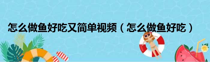 怎么做鱼好吃又简单视频（怎么做鱼好吃）