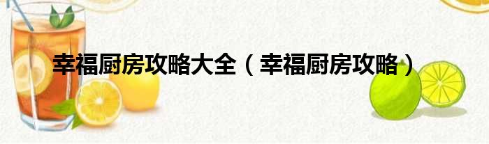 幸福厨房攻略大全（幸福厨房攻略）