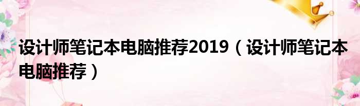 设计师笔记本电脑推荐2019（设计师笔记本电脑推荐）