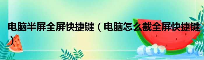 电脑半屏全屏快捷键（电脑怎么截全屏快捷键）