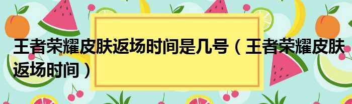 王者荣耀皮肤返场时间是几号（王者荣耀皮肤返场时间）