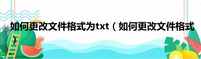 如何更改文件格式为txt（如何更改文件格式）