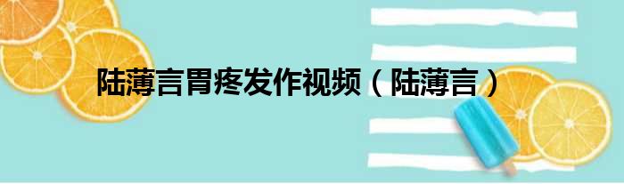 陆薄言胃疼发作视频（陆薄言）