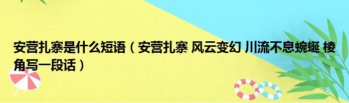 安营扎寨是什么短语（安营扎寨 风云变幻 川流不息蜿蜒 棱角写一段话）