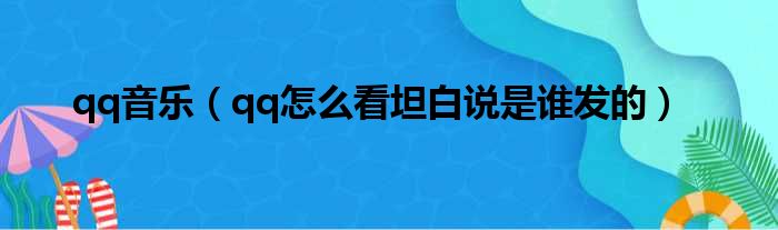 qq音乐（qq怎么看坦白说是谁发的）