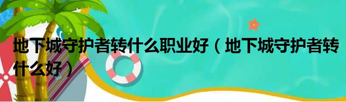 地下城守护者转什么职业好（地下城守护者转什么好）