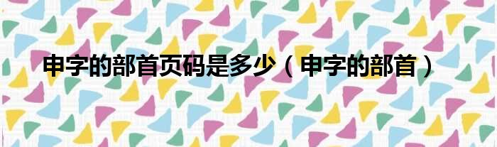 申字的部首页码是多少（申字的部首）