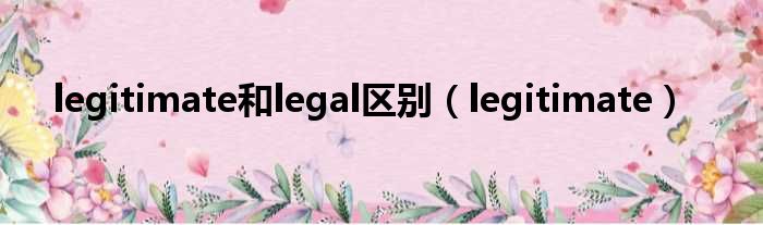 legitimate和legal区别（legitimate）