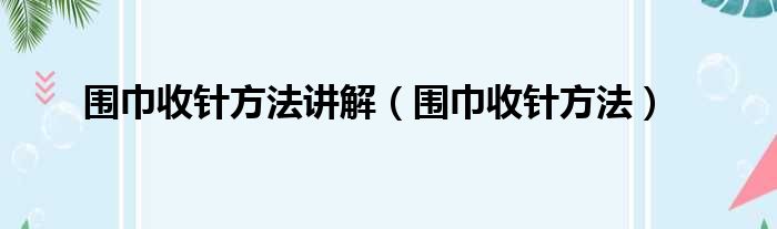 围巾收针方法讲解（围巾收针方法）