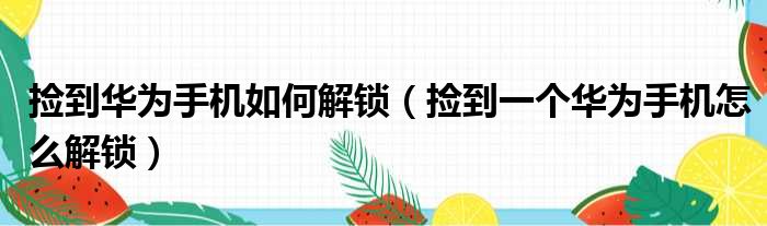 捡到华为手机如何解锁（捡到一个华为手机怎么解锁）