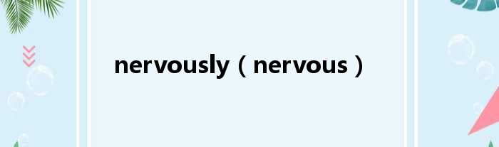 nervously（nervous）