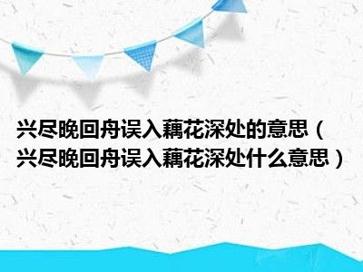 兴尽晚回舟误入藕花深处的意思（兴尽晚回舟误入藕花深处什么意思）