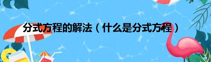 分式方程的解法（什么是分式方程）