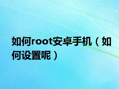 如何root安卓手机（如何设置呢）