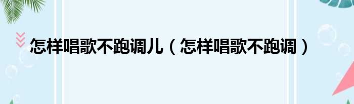 怎样唱歌不跑调儿（怎样唱歌不跑调）