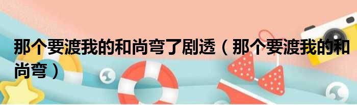 那个要渡我的和尚弯了剧透（那个要渡我的和尚弯）